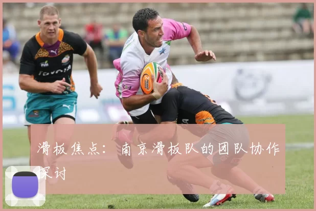 滑板焦点：南京滑板队的团队协作探讨