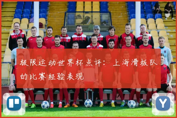 极限运动世界杯点评：上海滑板队的比赛经验表现
