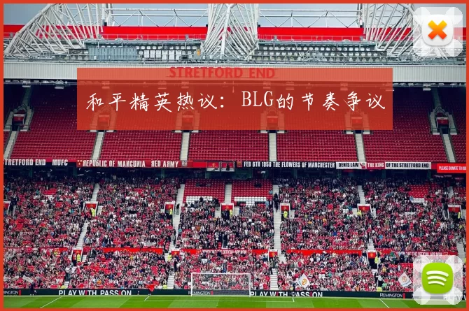 和平精英热议：BLG的节奏争议