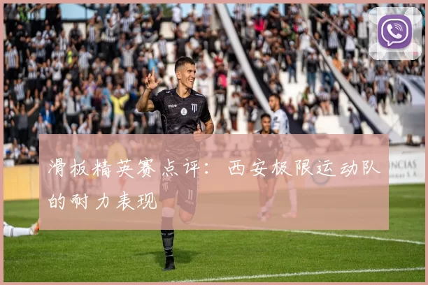 滑板精英赛点评：西安极限运动队的耐力表现