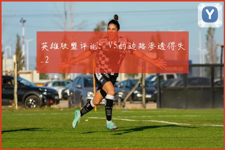 英雄联盟评论：V5的边路渗透得失_2