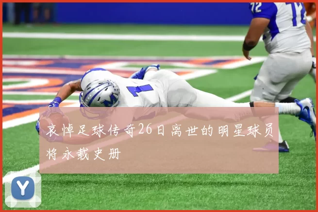 哀悼足球传奇26日离世的明星球员将永载史册