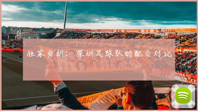 独家分析：深圳足球队的配合对比