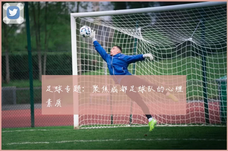 足球专题：聚焦成都足球队的心理素质