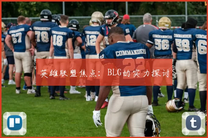 英雄联盟焦点：BLG的实力探讨