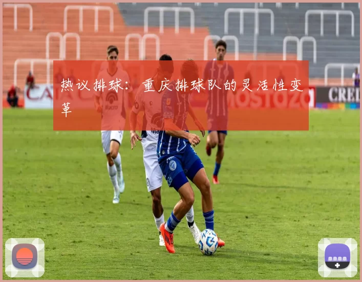 热议排球：重庆排球队的灵活性变革