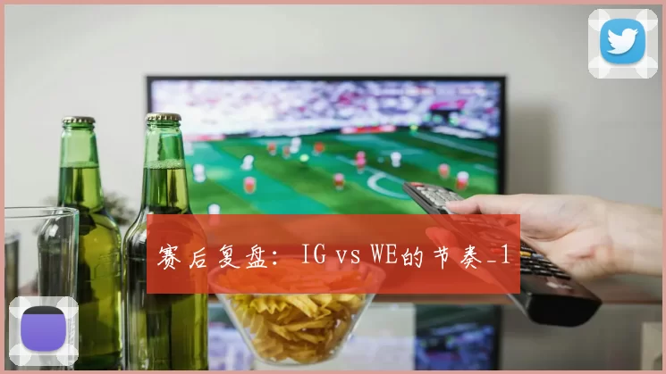 赛后复盘：IG vs WE的节奏_1