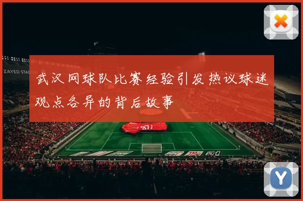武汉网球队比赛经验引发热议球迷观点各异的背后故事