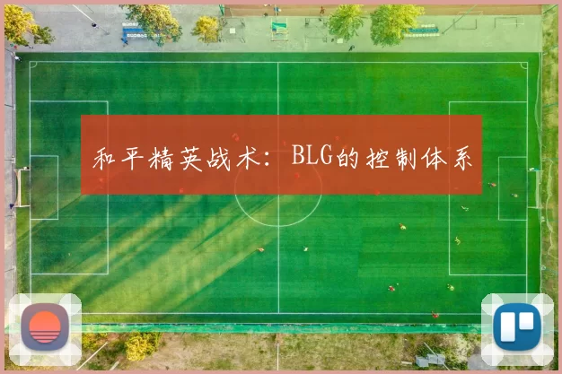 和平精英战术：BLG的控制体系